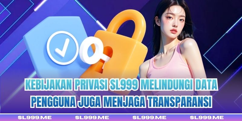 Kebijakan Privasi SL999 melindungi data pengguna juga menjaga transparansi